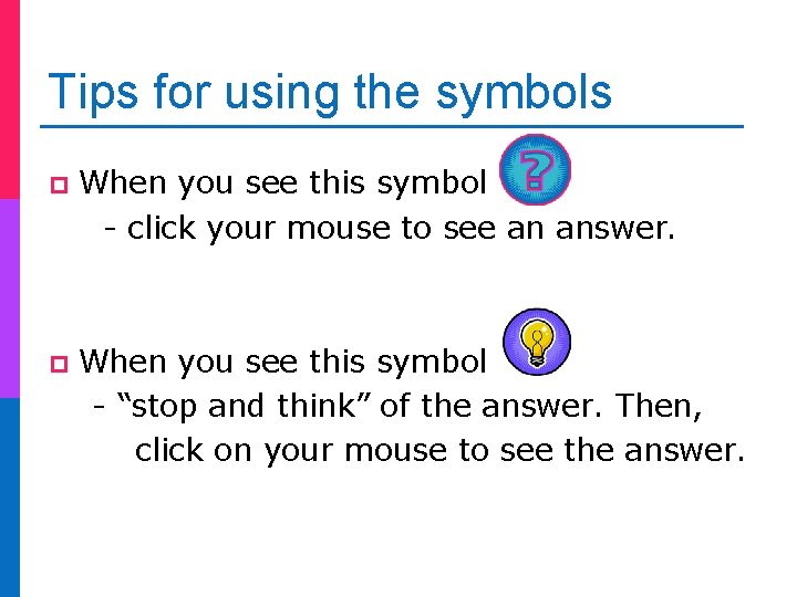 Tips for using the symbols p When you see this symbol - click your