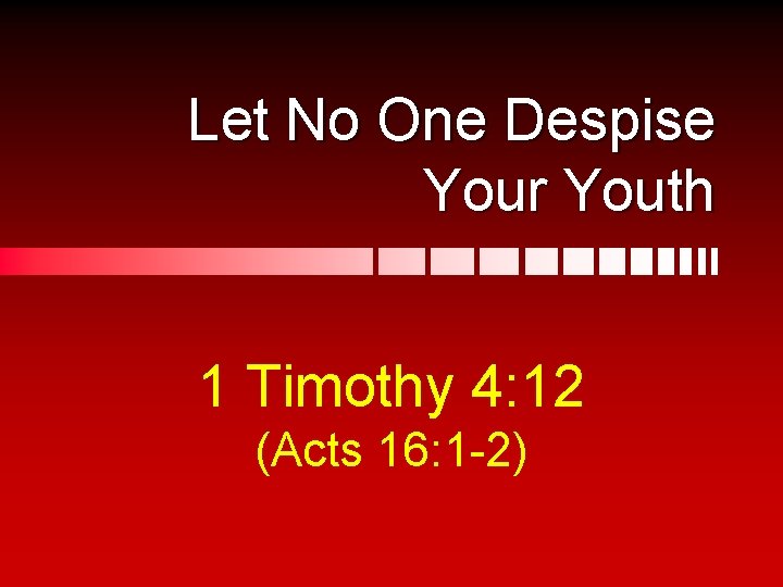 Let No One Despise Your Youth 1 Timothy 4: 12 (Acts 16: 1 -2)