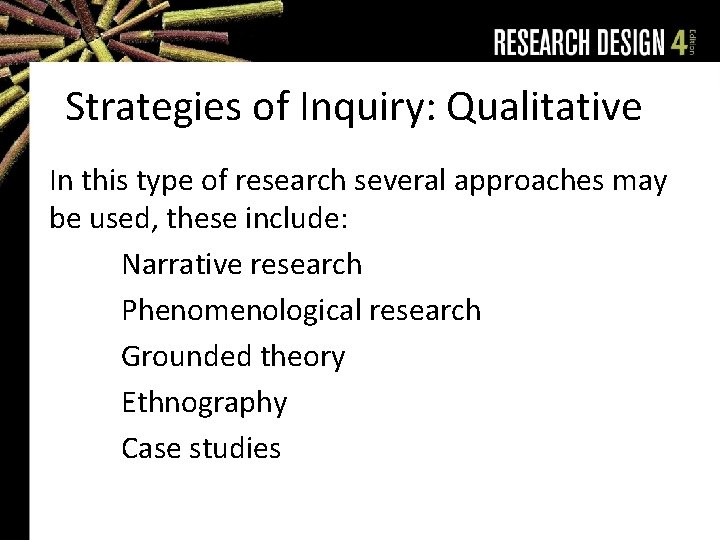 Strategies of Inquiry: Qualitative In this type of research several approaches may be used,