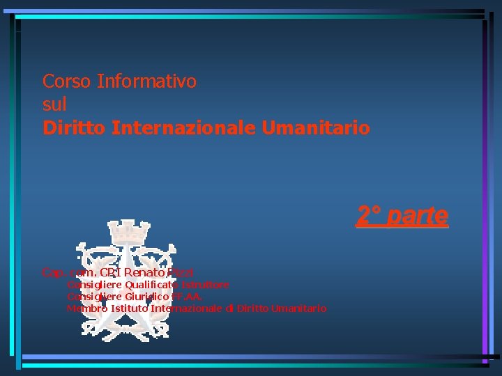 Corso Informativo sul Diritto Internazionale Umanitario 2° parte Cap. com. CRI Renato Pizzi Consigliere
