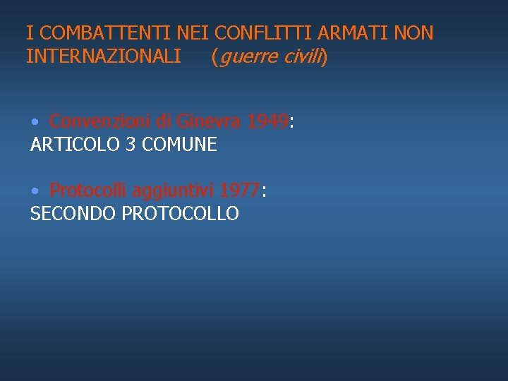 I COMBATTENTI NEI CONFLITTI ARMATI NON INTERNAZIONALI (guerre civili) • Convenzioni di Ginevra 1949: