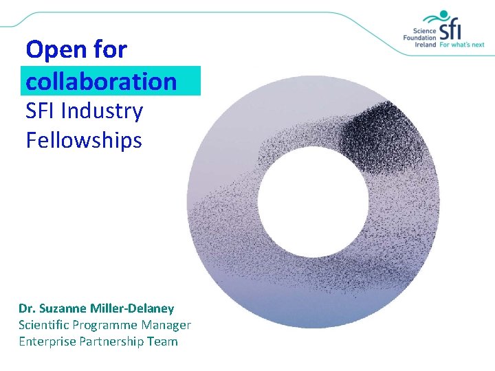 Open for collaboration SFI Industry Fellowships Dr. Suzanne Miller-Delaney Scientific Programme Manager Enterprise Partnership