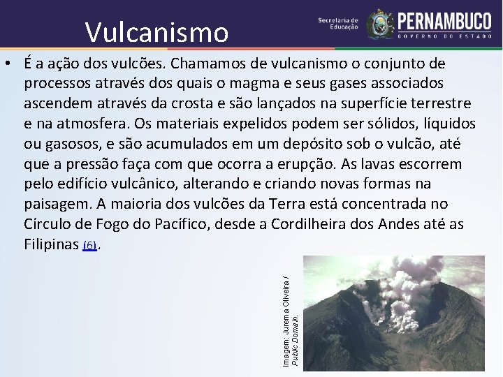Vulcanismo Imagem: Jurema Oliveira / Public Domain. • É a ação dos vulcões. Chamamos