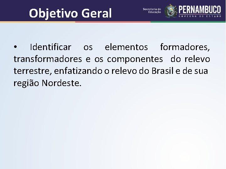 Objetivo Geral • Identificar os elementos formadores, transformadores e os componentes do relevo terrestre,