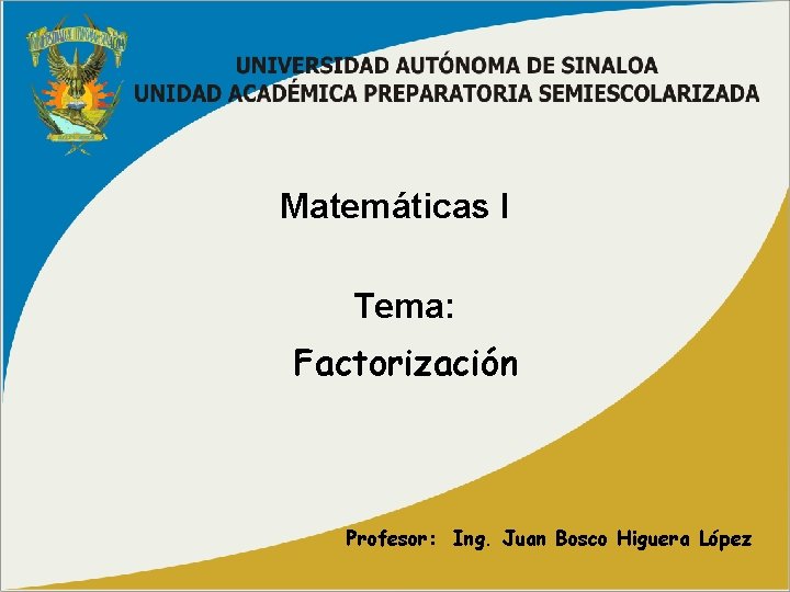 Matemáticas I Tema: Factorización Profesor: Ing. Juan Bosco Higuera López 