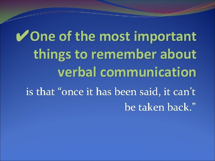 ✔One of the most important things to remember about verbal communication is that “once