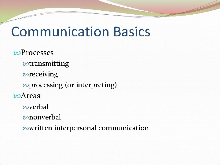 Communication Basics Processes transmitting receiving processing (or interpreting) Areas verbal nonverbal written interpersonal communication