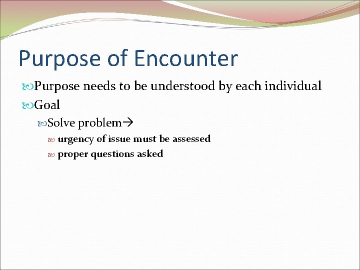 Purpose of Encounter Purpose needs to be understood by each individual Goal Solve problem