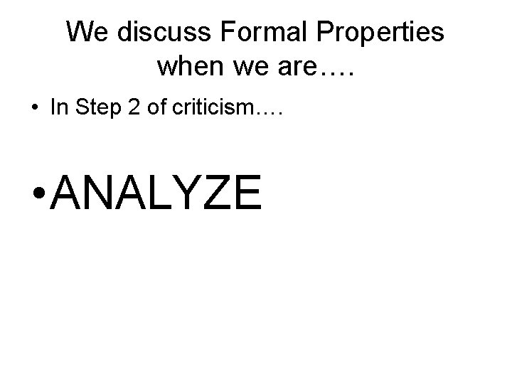 We discuss Formal Properties when we are…. • In Step 2 of criticism…. •