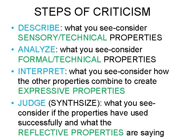 STEPS OF CRITICISM • DESCRIBE: what you see-consider SENSORY/TECHNICAL PROPERTIES • ANALYZE: what you