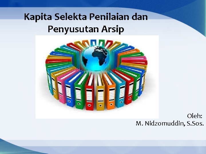 Kapita Selekta Penilaian dan Penyusutan Arsip Oleh: M. Nidzomuddin, S. Sos. 