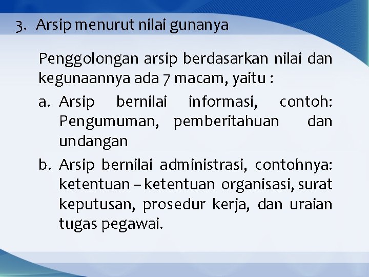 3. Arsip menurut nilai gunanya Penggolongan arsip berdasarkan nilai dan kegunaannya ada 7 macam,