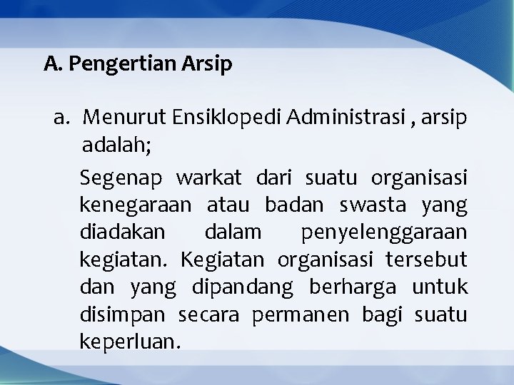 A. Pengertian Arsip a. Menurut Ensiklopedi Administrasi , arsip adalah; Segenap warkat dari suatu