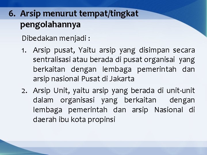 6. Arsip menurut tempat/tingkat pengolahannya Dibedakan menjadi : 1. Arsip pusat, Yaitu arsip yang