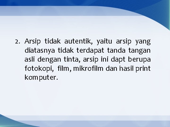 2. Arsip tidak autentik, yaitu arsip yang diatasnya tidak terdapat tanda tangan asli dengan