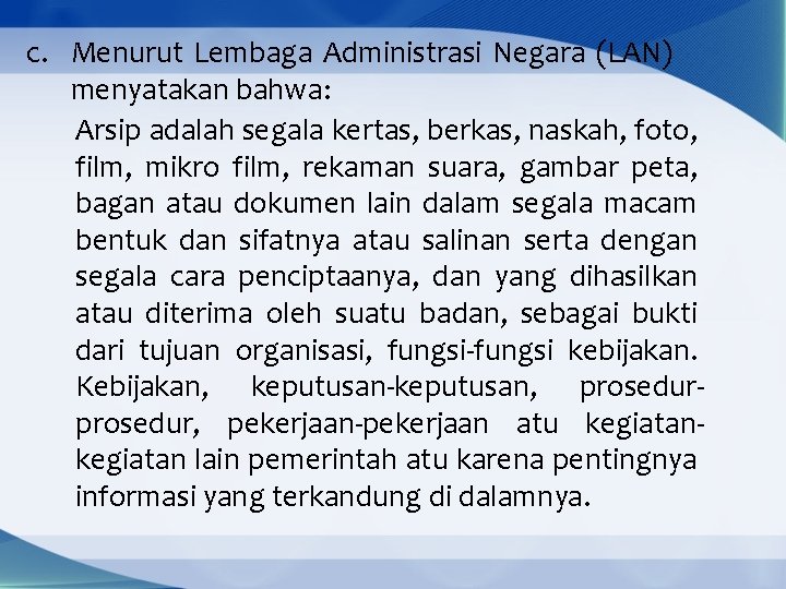 c. Menurut Lembaga Administrasi Negara (LAN) menyatakan bahwa: Arsip adalah segala kertas, berkas, naskah,