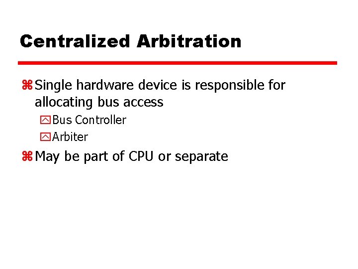 Centralized Arbitration z Single hardware device is responsible for allocating bus access y. Bus