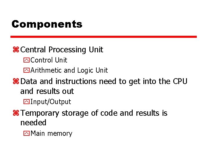 Components z Central Processing Unit y. Control Unit y. Arithmetic and Logic Unit z