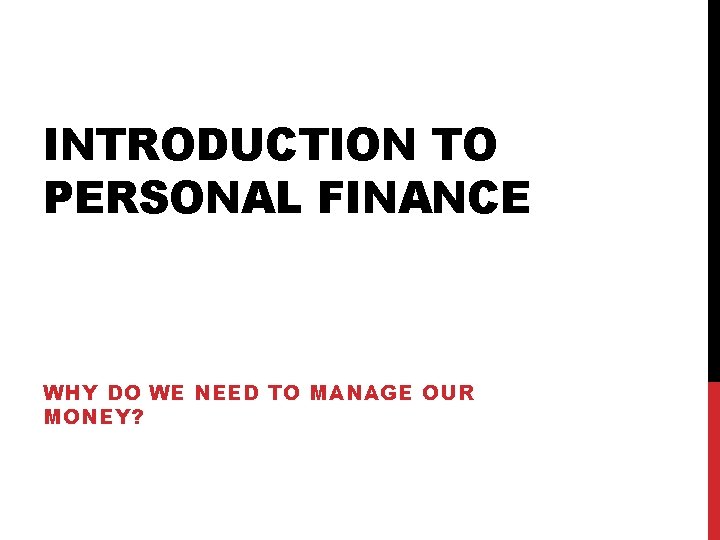 INTRODUCTION TO PERSONAL FINANCE WHY DO WE NEED TO MANAGE OUR MONEY? 