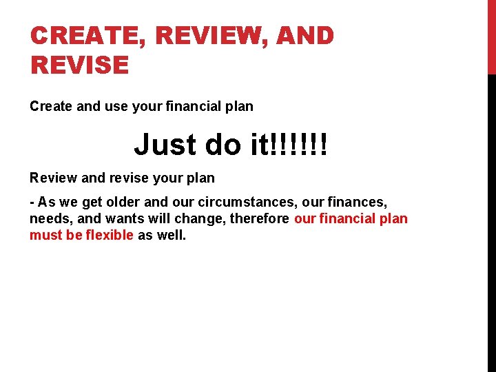 CREATE, REVIEW, AND REVISE Create and use your financial plan Just do it!!!!!! Review