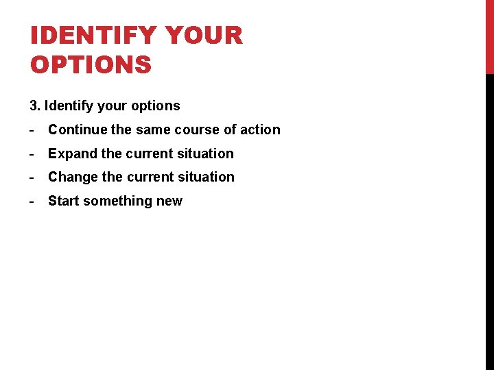 IDENTIFY YOUR OPTIONS 3. Identify your options - Continue the same course of action