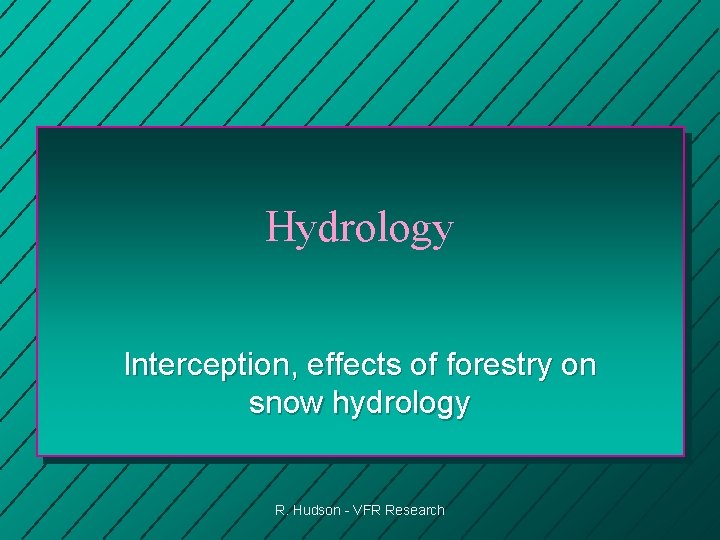 Hydrology Interception, effects of forestry on snow hydrology R. Hudson - VFR Research 