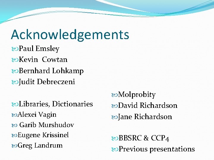 Acknowledgements Paul Emsley Kevin Cowtan Bernhard Lohkamp Judit Debreczeni Molprobity Libraries, Dictionaries Alexei Vagin