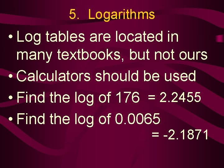 5. Logarithms • Log tables are located in many textbooks, but not ours •