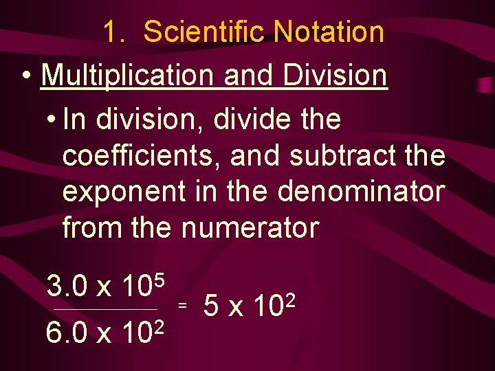 1. Scientific Notation • Multiplication and Division • In division, divide the coefficients, and