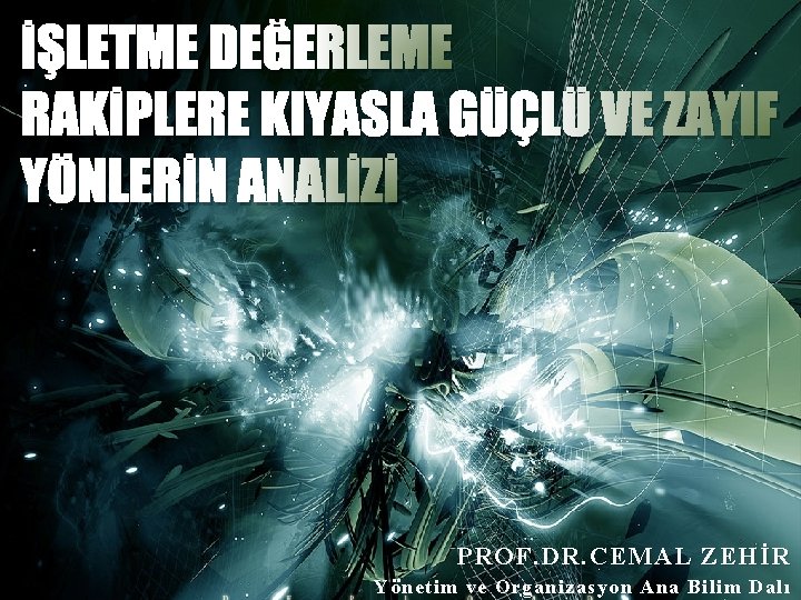 İŞLETME DEĞERLEME RAKİPLERE KIYASLA GÜÇLÜ VE ZAYIF YÖNLERİN ANALİZİ PROF. DR. CEMAL ZEHİR Yönetim