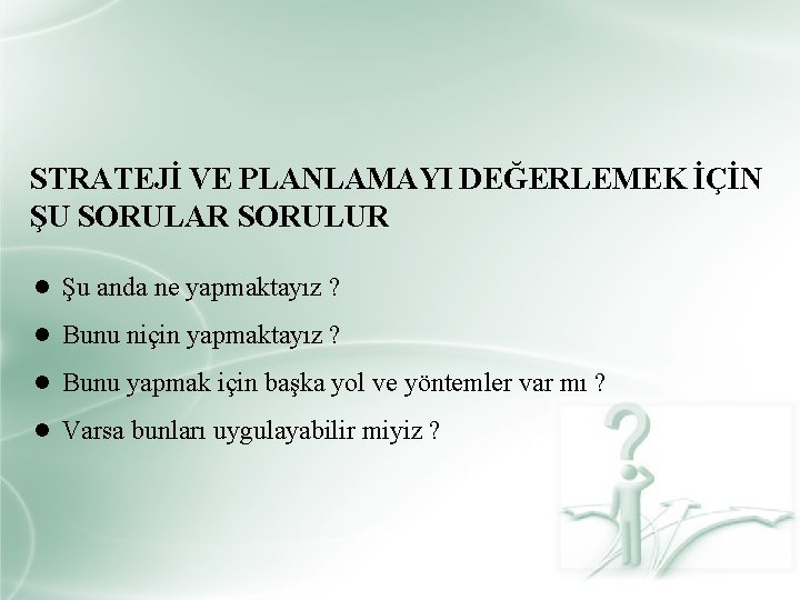 STRATEJİ VE PLANLAMAYI DEĞERLEMEK İÇİN ŞU SORULAR SORULUR ● Şu anda ne yapmaktayız ?