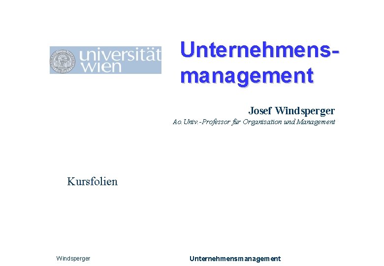 Unternehmensmanagement Josef Windsperger Ao. Univ. -Professor für Organisation und Management Kursfolien Windsperger Unternehmensmanagement 