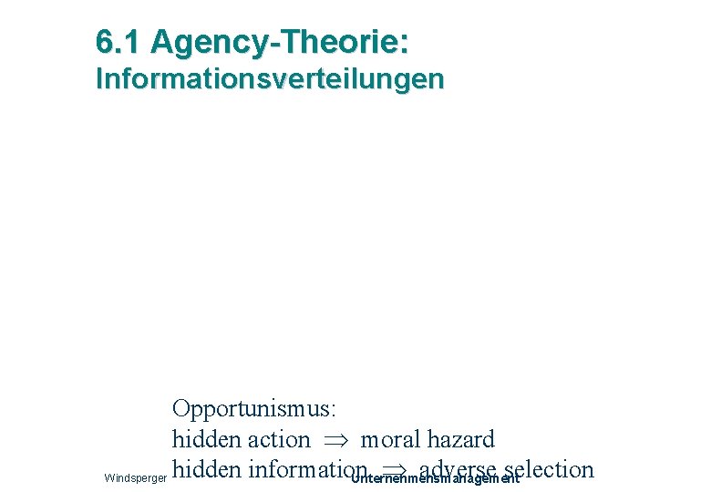 6. 1 Agency-Theorie: Informationsverteilungen Opportunismus: hidden action moral hazard adverse selection Windsperger hidden information