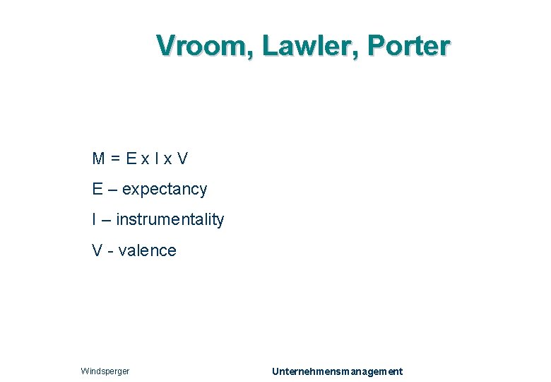 Vroom, Lawler, Porter M = E x I x V E – expectancy I