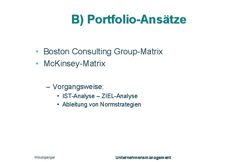 B) Portfolio-Ansätze • Boston Consulting Group-Matrix • Mc. Kinsey-Matrix – Vorgangsweise: • IST-Analyse –