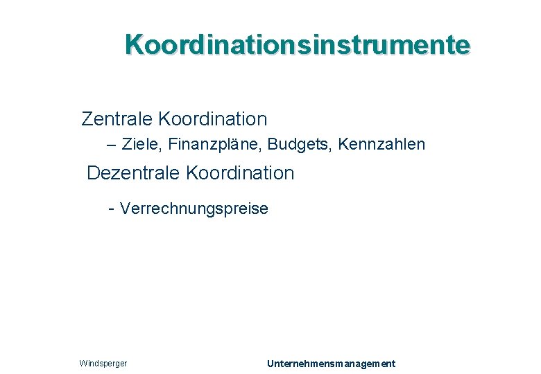 Koordinationsinstrumente Zentrale Koordination – Ziele, Finanzpläne, Budgets, Kennzahlen Dezentrale Koordination - Verrechnungspreise Windsperger Unternehmensmanagement