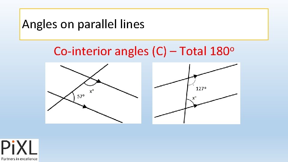 Angles on parallel lines o Co-interior angles (C) – Total 180 127 o 57
