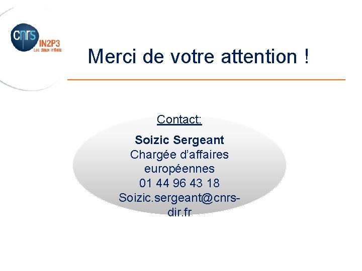 Merci de votre attention ! _______________________ Contact: Soizic Sergeant Chargée d’affaires européennes 01 44