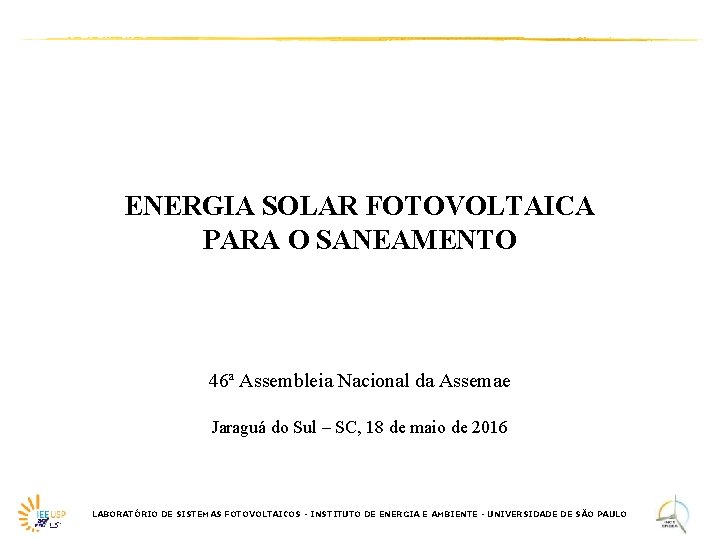 ENERGIA SOLAR FOTOVOLTAICA PARA O SANEAMENTO 46ª Assembleia Nacional da Assemae Jaraguá do Sul