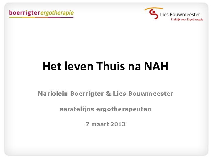 Het leven Thuis na NAH Mariolein Boerrigter & Lies Bouwmeester eerstelijns ergotherapeuten 7 maart