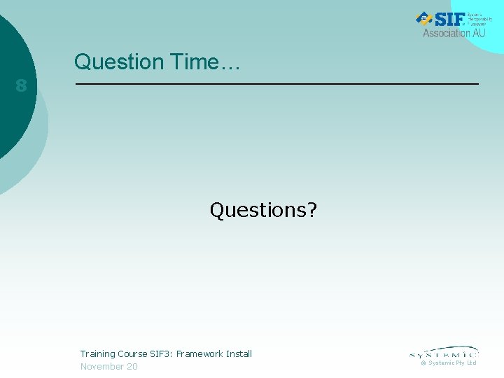 Question Time… 8 Questions? Training Course SIF 3: Framework Install November 20 © Systemic Question Time… 8 Questions? Training Course SIF 3: Framework Install November 20 © Systemic