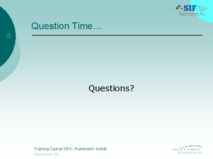 Question Time… 8 Questions? Training Course SIF 3: Framework Install November 20 © Systemic