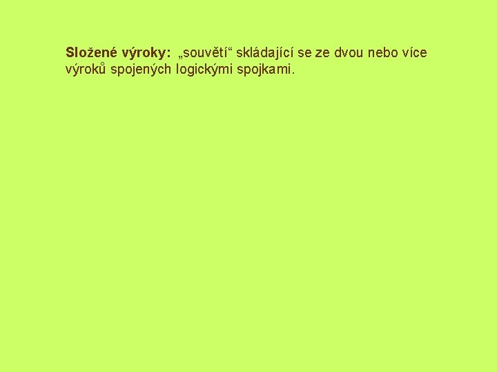 Složené výroky: „souvětí“ skládající se ze dvou nebo více výroků spojených logickými spojkami. 