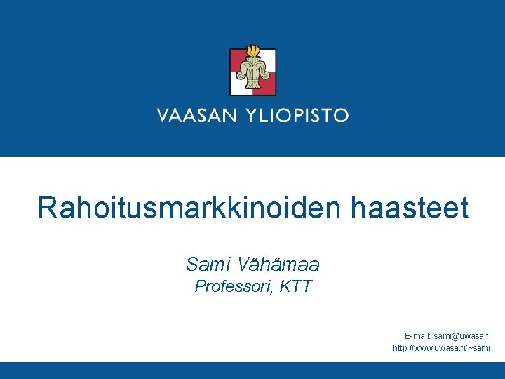Rahoitusmarkkinoiden haasteet Sami Vähämaa Professori, KTT E mail: sami@uwasa. fi http: //www. uwasa. fi/~sami