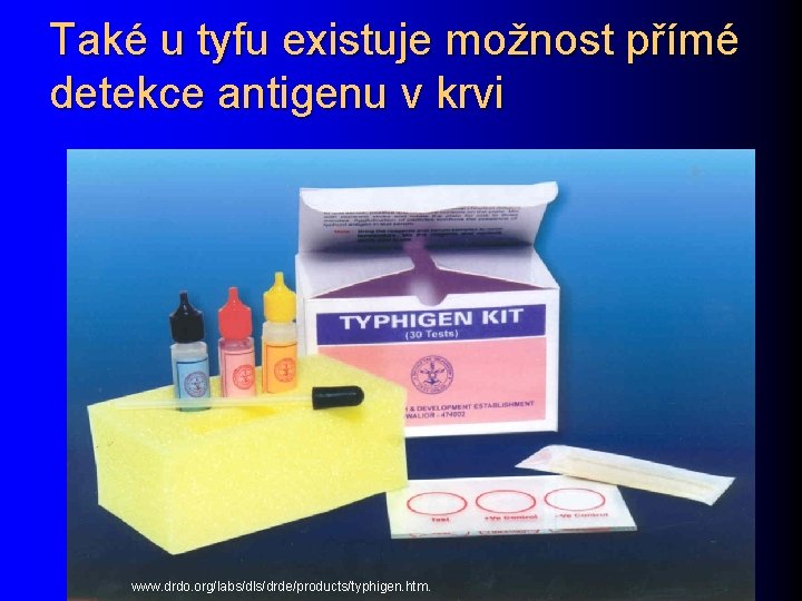 Také u tyfu existuje možnost přímé detekce antigenu v krvi www. drdo. org/labs/dls/drde/products/typhigen. htm.