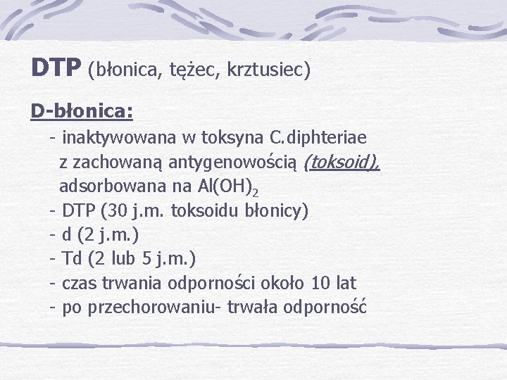 DTP (błonica, tężec, krztusiec) D-błonica: - inaktywowana w toksyna C. diphteriae z zachowaną antygenowością