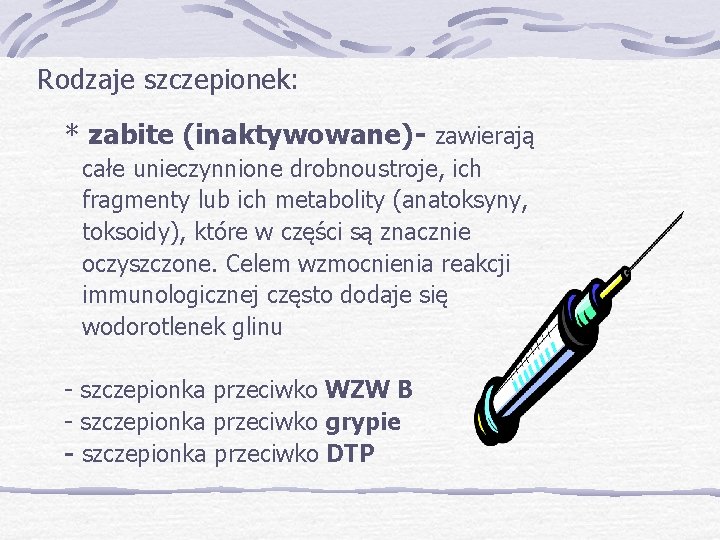 Rodzaje szczepionek: * zabite (inaktywowane)- zawierają całe unieczynnione drobnoustroje, ich fragmenty lub ich metabolity