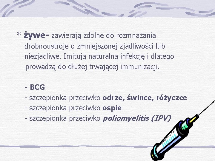 * żywe- zawierają zdolne do rozmnażania drobnoustroje o zmniejszonej zjadliwości lub niezjadliwe. Imitują naturalną