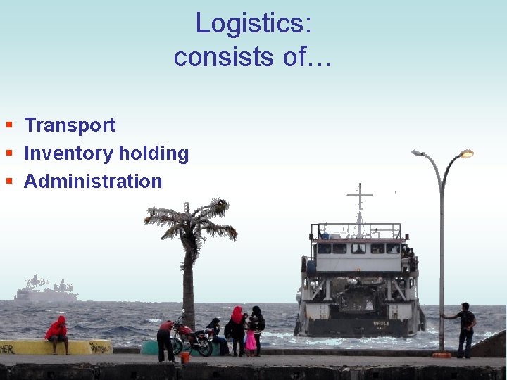 Logistics: consists of… § § § Transport Inventory holding Administration 