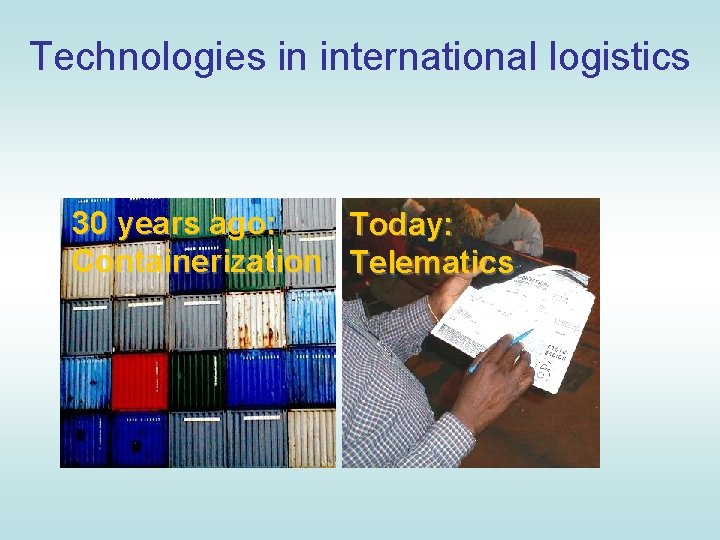 Technologies in international logistics 30 years ago: Today: Containerization Telematics 